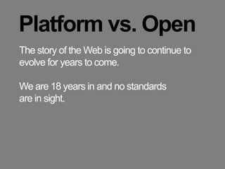 Platform vs. OpenThe story of the Web is going to continue to evolve for years to come.We are 18 years in and no standards are in sight.