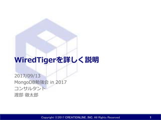 Copyright ⓒ2017 CREATIONLINE, INC. All Rights Reserved
WiredTigerを詳しく説明
2017/09/13
MongoDB勉強会 in 2017
コンサルタント
渡部 徹太郎
1
 