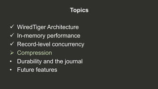 Topics
ü  WiredTiger Architecture
ü  In-memory performance
ü  Record-level concurrency
Ø  Compression
•  Durability and the journal
•  Future features
 