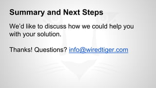 Summary and Next Steps 
We’d like to discuss how we could help you 
with your solution. 
Thanks! Questions? info@wiredtiger.com 
