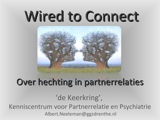 Wired to Connect


  Over hechting in partnerrelaties
                ‘de Keerkring’,
Kenniscentrum voor Partnerrelatie en Psychiatrie
            Albert.Neeleman@ggzdrenthe.nl
 