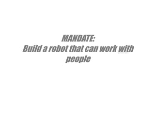 MANDATE: Build a robot that can work with people