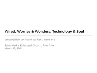 Wired, Worries & Wonders: Technology & Soul

presentation by Adam Walker Cleaveland

Saint Mark’s Episcopal Church, Palo Alto
March 13, 2011
 