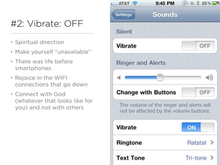 #2: Vibrate: OFF
•   Spiritual direction
•   Make yourself “unavailable”
•   There was life before
    smartphones
•   Rejoice in the WIFI
    connections that go down
•   Connect with God
    (whatever that looks like for
    you) and not with others
 