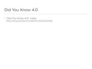 Did You Know 4.0

•   “Did You Know 4.0” video:
    http://www.youtube.com/watch?v=6ILQrUrEWe8
 