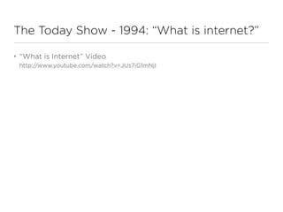 The Today Show - 1994: “What is internet?”

•   “What is Internet” Video
    http://www.youtube.com/watch?v=JUs7iG1mNjI
 