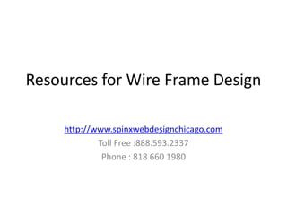 Resources for Wire Frame Design

     http://www.spinxwebdesignchicago.com
             Toll Free :888.593.2337
              Phone : 818 660 1980
 
