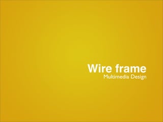Wire frame
  Multimedia Design
 