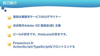 自己紹介
普段は業務系サービスのUIデザイナー Fla
ほぼ毎月Adobe XD 勉強会(仮) 主催 Fla
ビールが好きです。HoloLensが好きです。 Fla
Fireworksとか 
ActionScript/TypeScriptなフロントエンドも
Fla
Fireworksとか  Fla
 