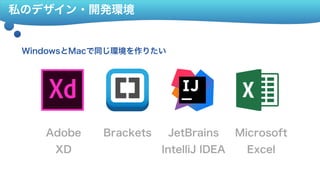 私のデザイン・開発環境
WindowsとMacで同じ環境を作りたい
Adobe 
XD
Brackets JetBrains 
IntelliJ IDEA
Microsoft 
Excel
 