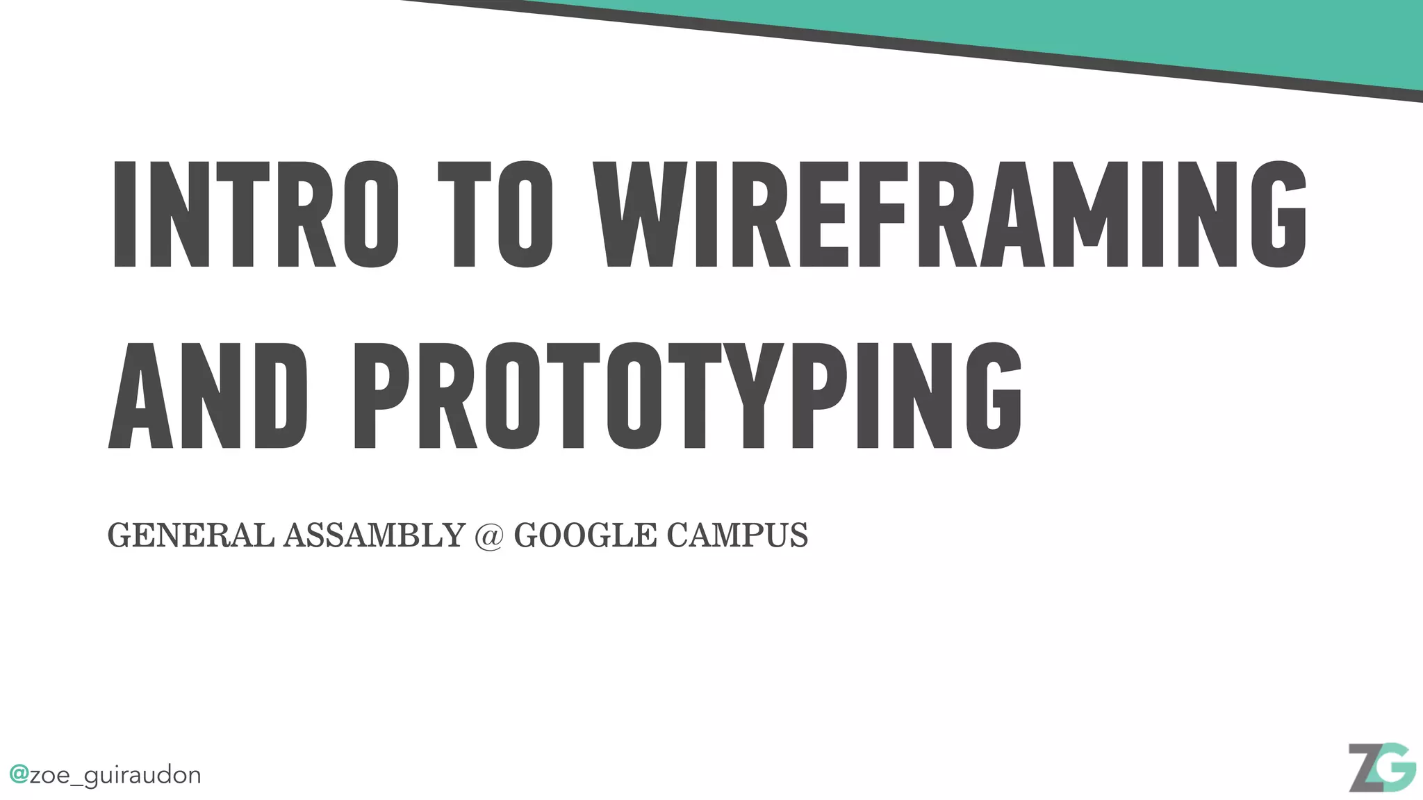 @zoe_guiraudon
INTRO TO WIREFRAMING
AND PROTOTYPING
GENERAL ASSAMBLY @ GOOGLE CAMPUS
 