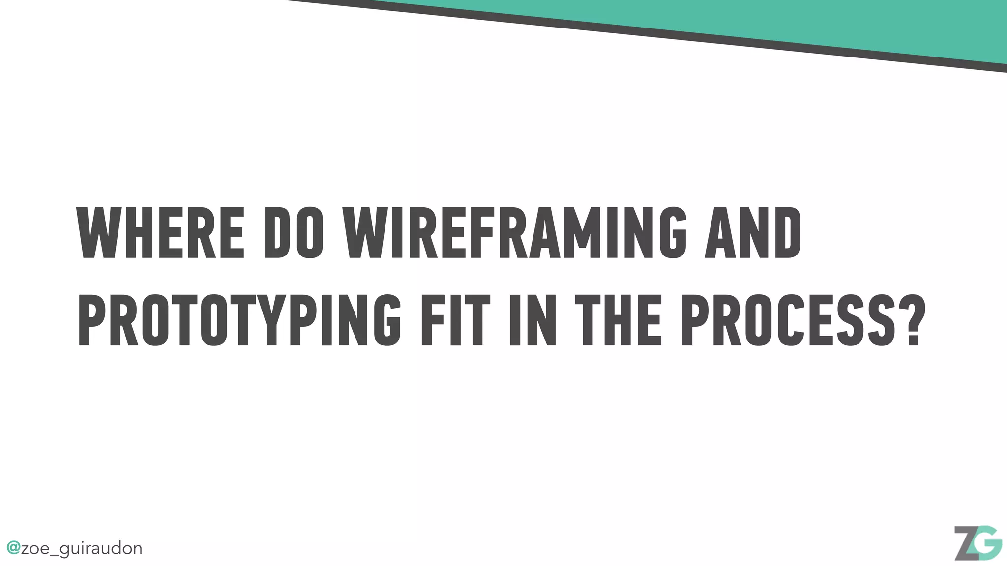 @zoe_guiraudon
WHERE DO WIREFRAMING AND
PROTOTYPING FIT IN THE PROCESS?
 