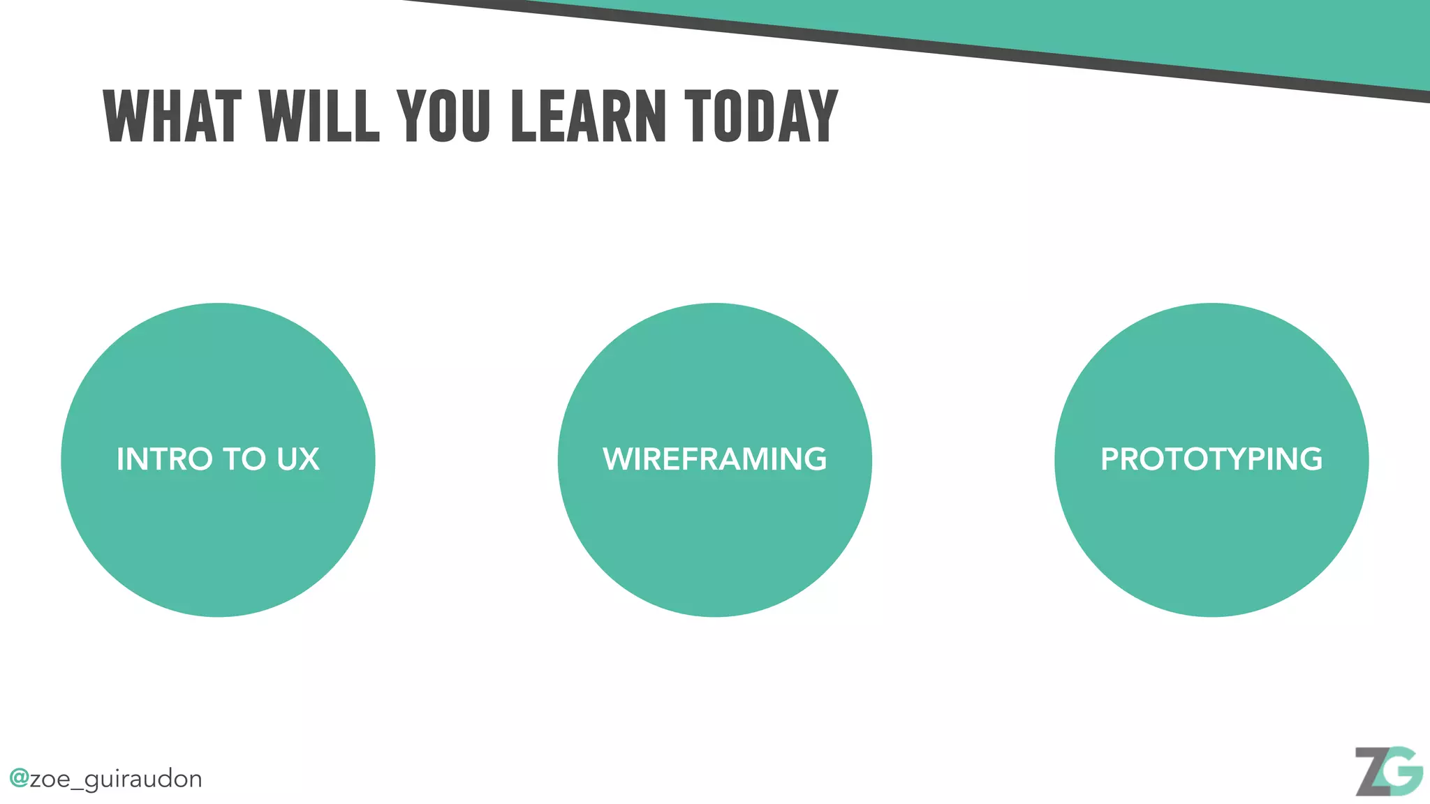 @zoe_guiraudon
WHAT WILL YOU LEARN TODAY
INTRO TO UX WIREFRAMING PROTOTYPING
 
