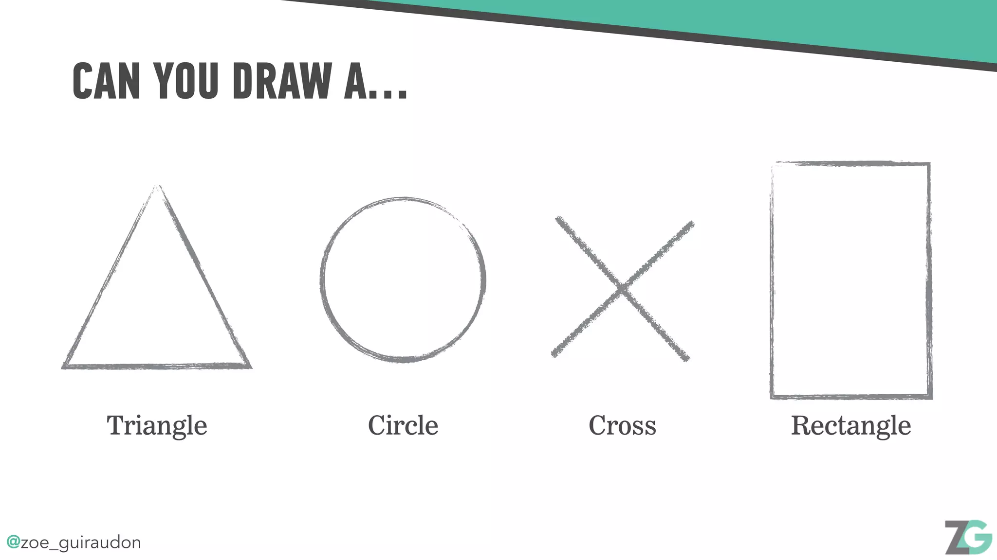 @zoe_guiraudon
CAN YOU DRAW A…
Triangle Circle Cross Rectangle
 