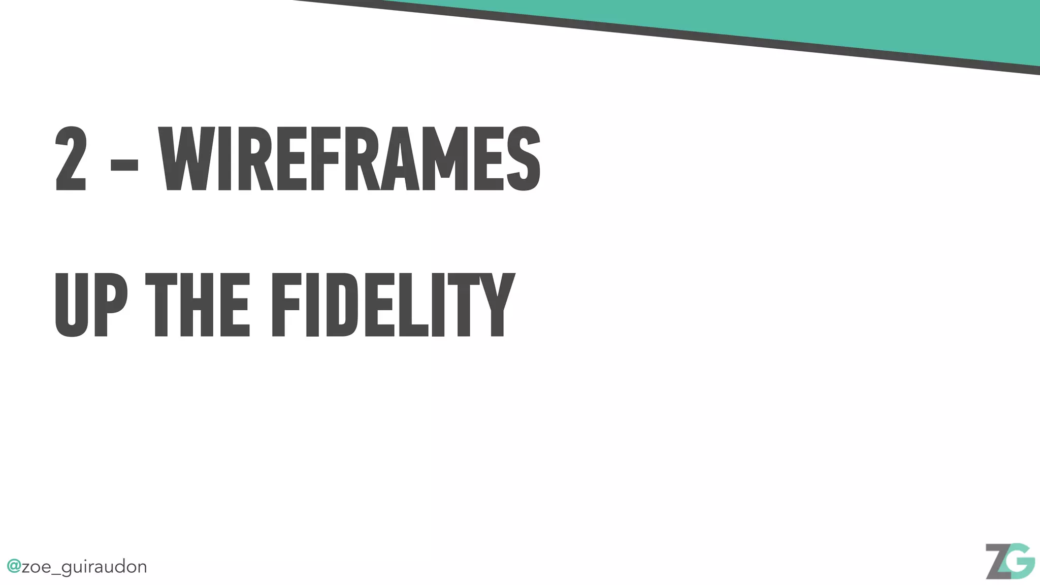 @zoe_guiraudon
2 - WIREFRAMES
UP THE FIDELITY
 