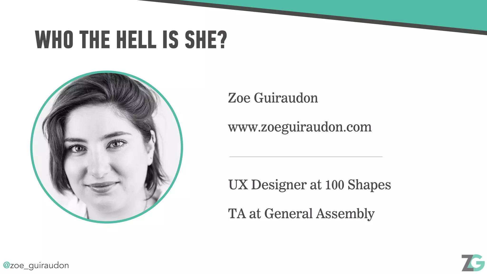 @zoe_guiraudon
WHO THE HELL IS SHE?
Zoe Guiraudon
www.zoeguiraudon.com
UX Designer at 100 Shapes
TA at General Assembly
 