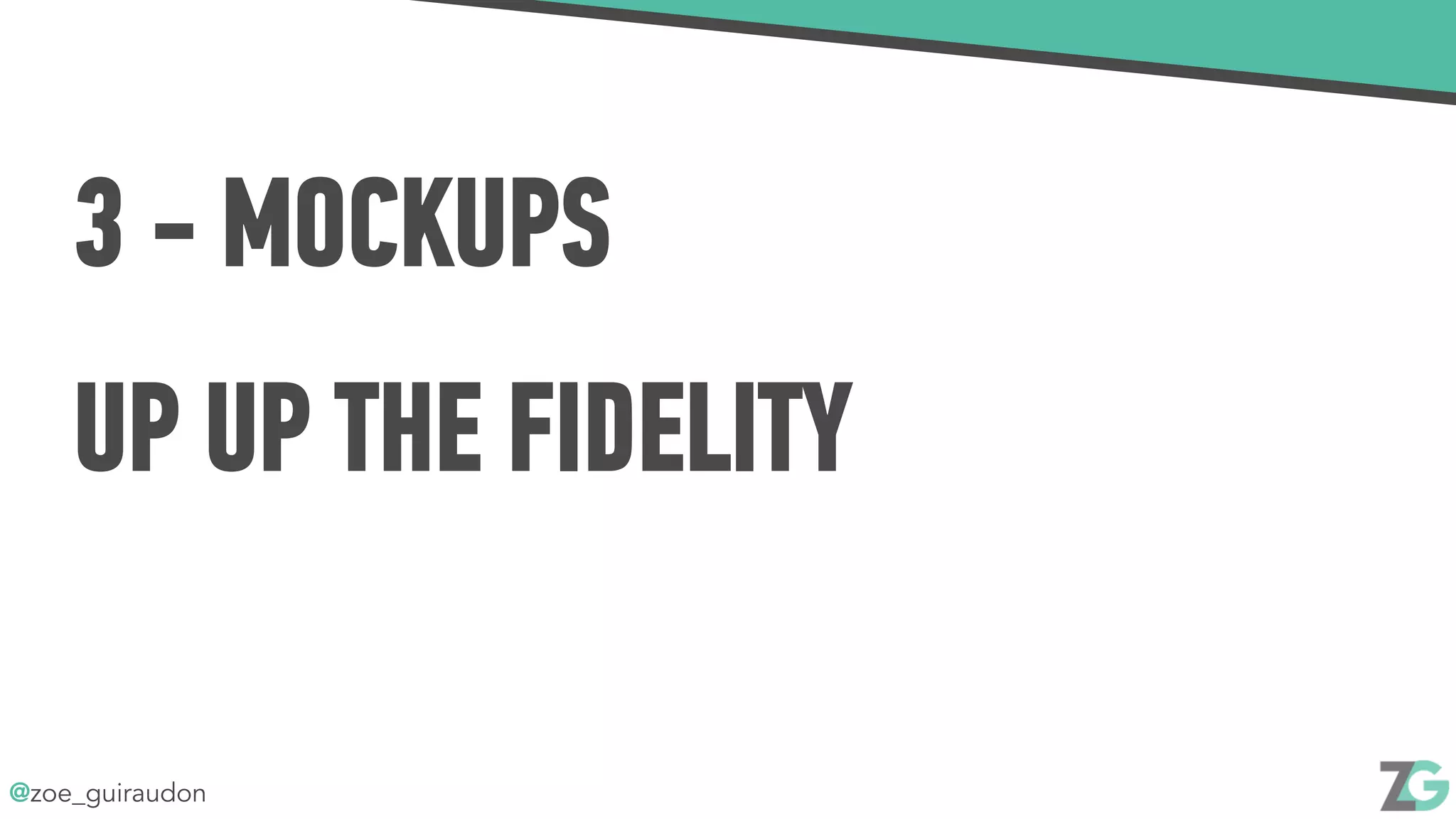 @zoe_guiraudon
3 - MOCKUPS
UP UP THE FIDELITY
 