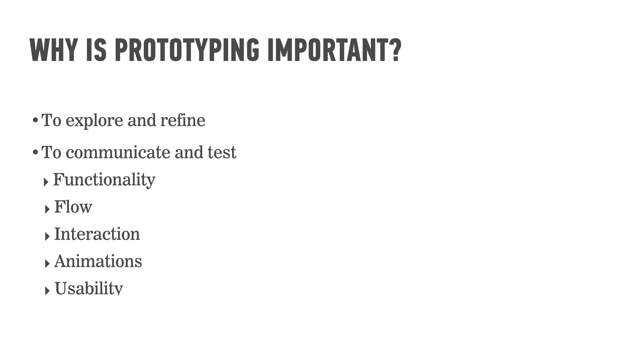 •To explore and refine
•To communicate and test
‣ Functionality
‣ Flow
‣ Interaction
‣ Animations
‣ Usability
WHY IS PROTOTYPING IMPORTANT?
 