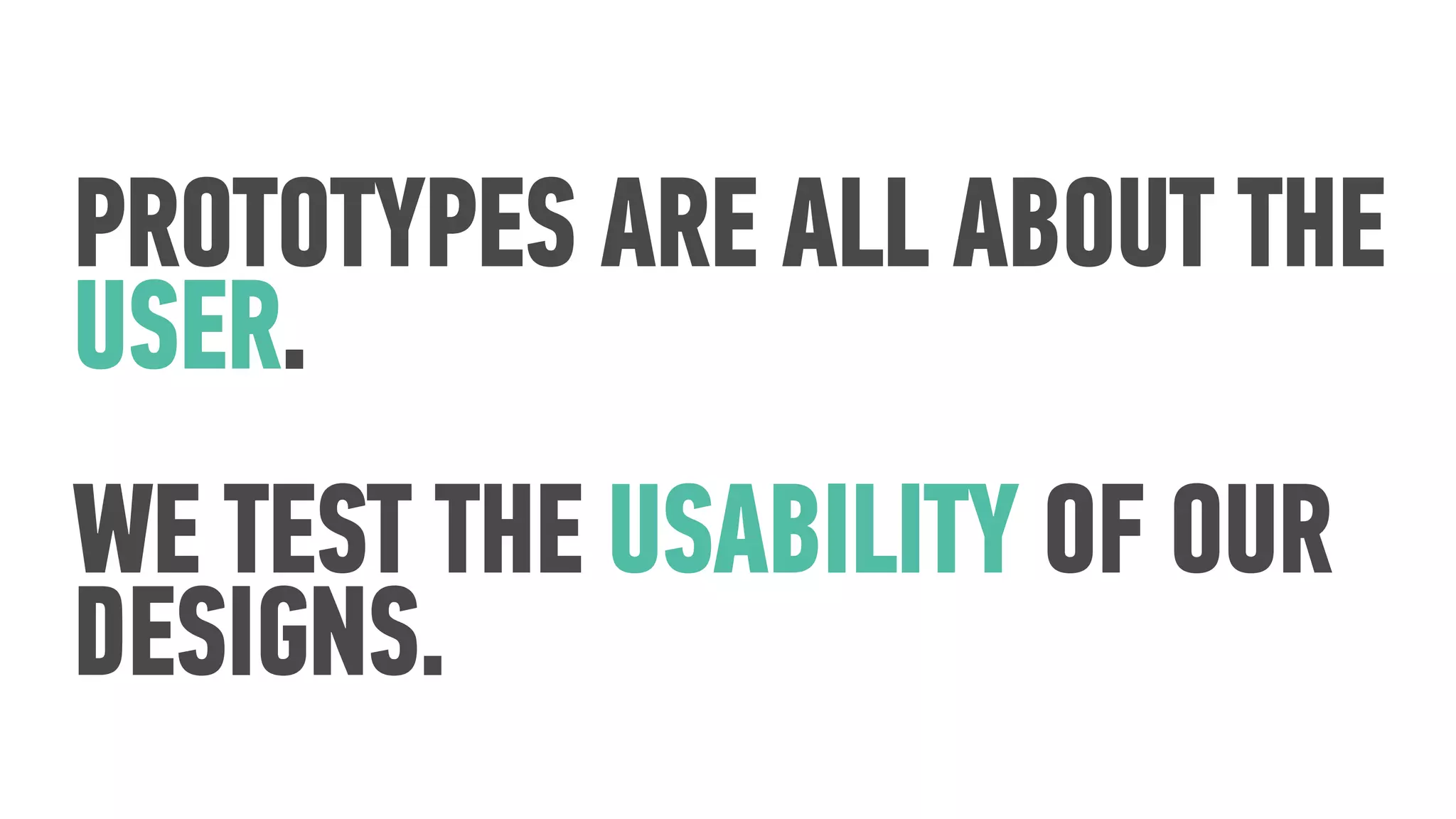 PROTOTYPES ARE ALL ABOUT THE
USER.
WE TEST THE USABILITY OF OUR
DESIGNS.
 