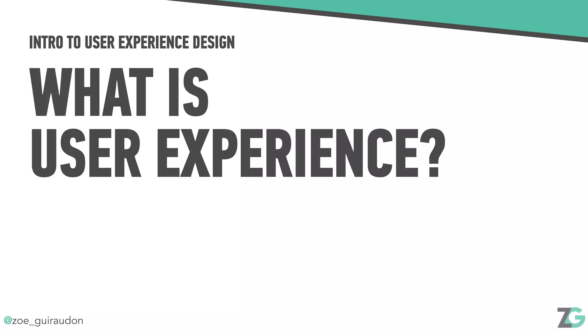 @zoe_guiraudon
INTRO TO USER EXPERIENCE DESIGN
WHAT IS
USER EXPERIENCE?
 