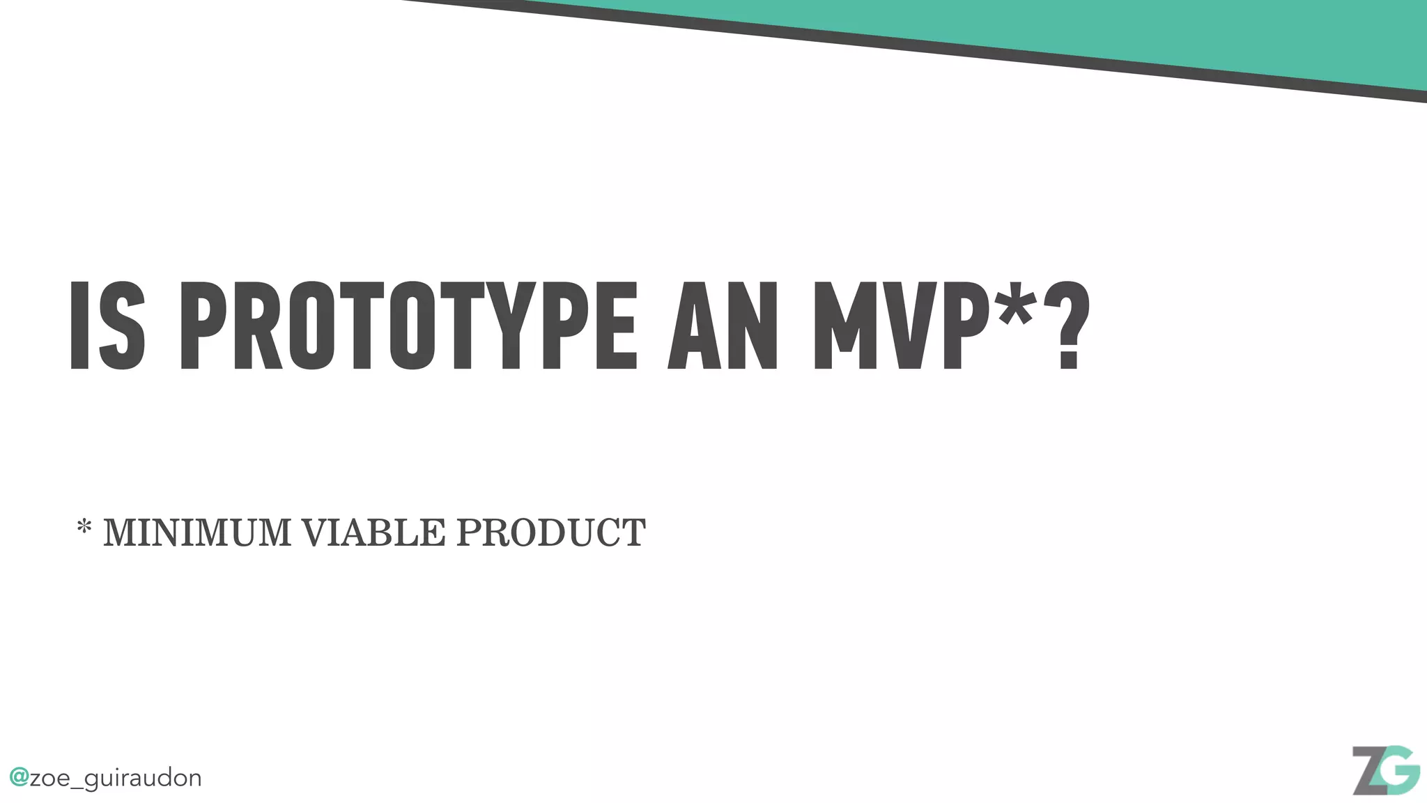 @zoe_guiraudon
IS PROTOTYPE AN MVP*?
* MINIMUM VIABLE PRODUCT
 