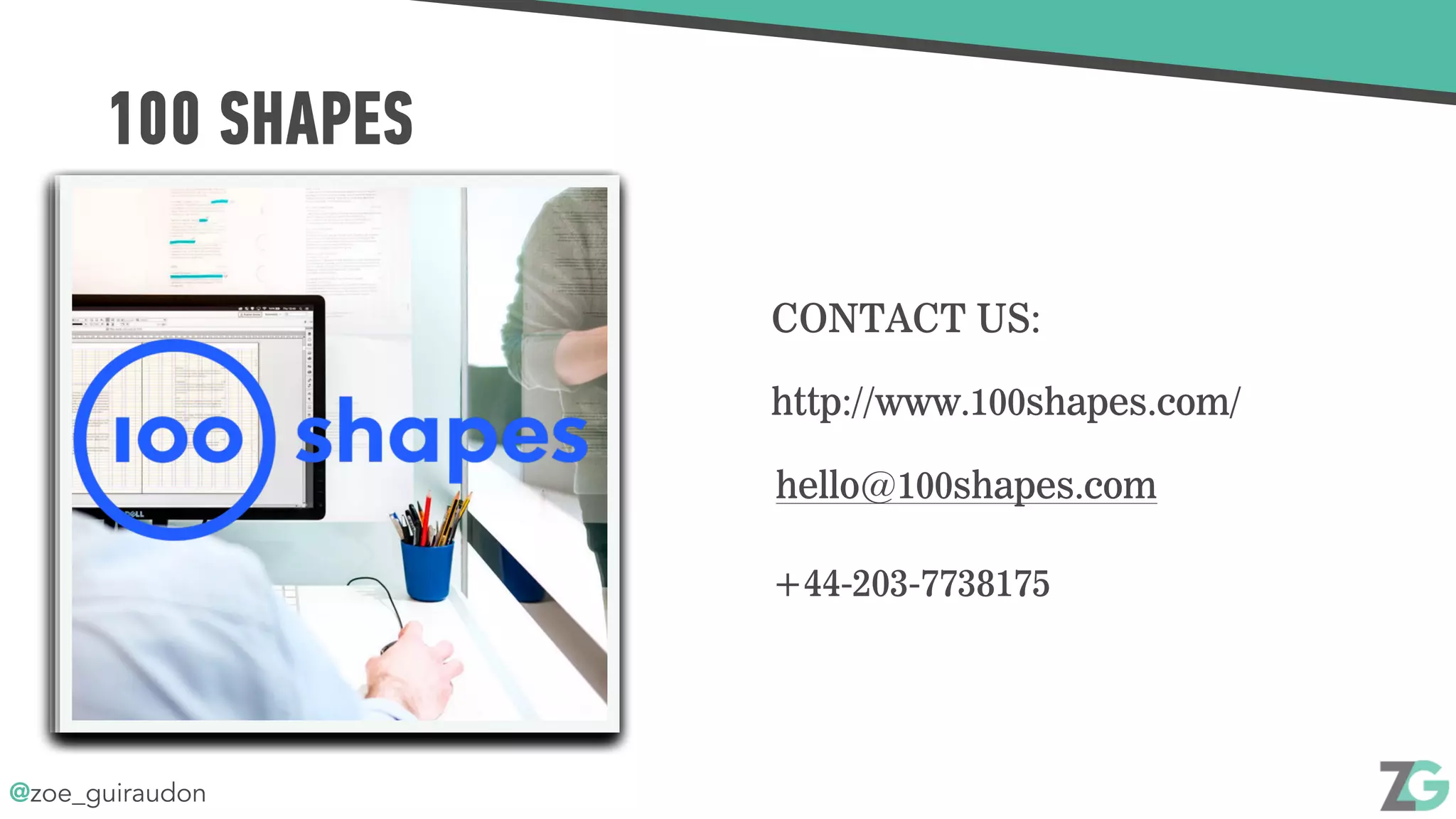 @zoe_guiraudon
100 SHAPES
http://www.100shapes.com/
hello@100shapes.com
+44-203-7738175
CONTACT US:
 