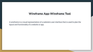 Wireframe App-Wireframe Tool
A wireframe is a visual representation of a website's user interface that is used to plan the
layout and functionality of a website or app.
 