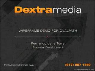 WIREFRAME DEMO FOR OVALPATH Fernando de la Torre Business Development (617) 997 1459 fernando@dextramedia.com 