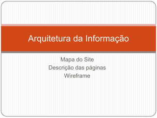 Mapa do Site<br />Descrição das páginas<br />Wireframe<br />Arquitetura da Informação<br />
