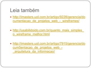 Leia também<br />http://imasters.uol.com.br/artigo/9228/gerencia/documentacao_de_projetos_web_-_wireframes/<br />http://us...