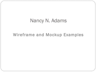 Nancy N. Adams

Wireframe and Mockup Examples
 
