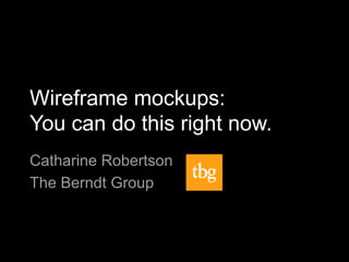 Wireframe mockups:
You can do this right now.
Catharine Robertson
The Berndt Group
 