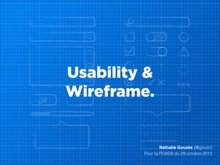 Usability &
Wireframe.

 

Nathalie Gouzée (@gouzn)
Pour la FEWEB du 29 octobre 2013

 