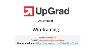 Name: Narendra A
Email ID: narenworld@hotmail.com
Link for wireframe: https://app.moqups.com/DabqNZEycE/view
Assignment
Wireframing
 