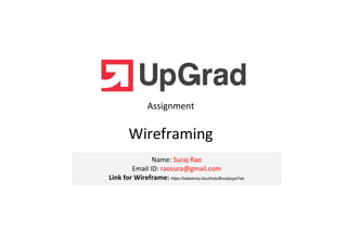 Assignment
Name: Suraj Rao
Email ID: raosura@gmail.com
Link for Wireframe: https://balsamiq.cloud/sdu8hva/pqye7wx
Wireframing
 