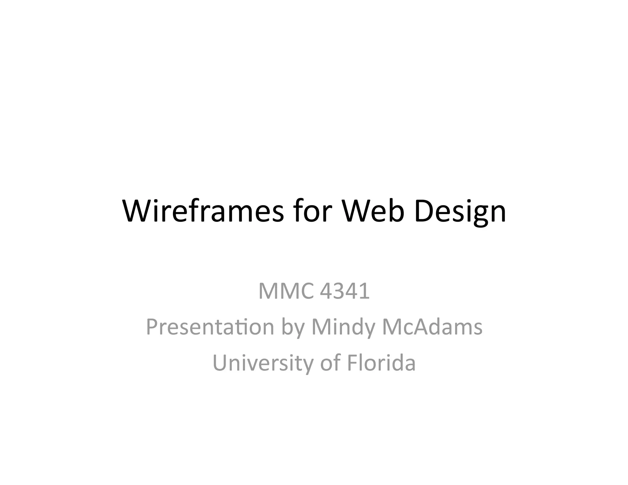 Wireframes for Web Design 

           MMC 4341      
 PresentaOon by Mindy McAdams 
       University of Florida 
 
