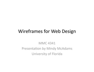 Wireframes for Web Design 

           MMC 4341      
 PresentaOon by Mindy McAdams 
       University of Florida 
 