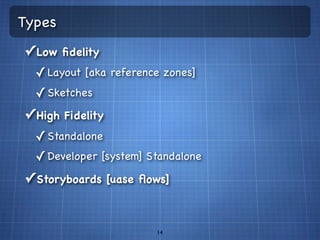 Types
✓ Low ﬁdelity
  ✓ Layout [aka reference zones]
  ✓ Sketches
✓ High Fidelity
  ✓ Standalone
  ✓ Developer [system] Standalone
✓ Storyboards [uase ﬂows]


                        14
 
