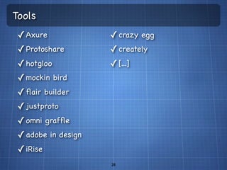 Tools
 ✓ Axure             ✓ crazy egg
 ✓ Protoshare        ✓ creately
 ✓ hotgloo           ✓ [...]
 ✓ mockin bird
 ✓ ﬂair builder
 ✓ justproto
 ✓ omni grafﬂe
 ✓ adobe in design
 ✓ iRise
                     28
 