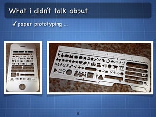 What i didn’t talk about
✓ paper prototyping ...




                          32
 
