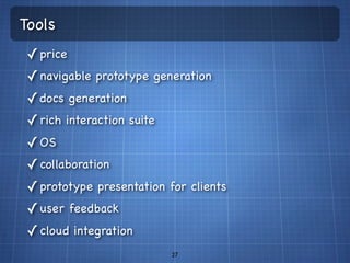 Tools
 ✓ price
 ✓ navigable prototype generation
 ✓ docs generation
 ✓ rich interaction suite
 ✓ OS
 ✓ collaboration
 ✓ prototype presentation for clients
 ✓ user feedback
 ✓ cloud integration
                           27
 