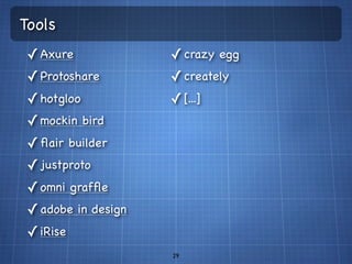 Tools
 ✓ Axure             ✓ crazy egg
 ✓ Protoshare        ✓ creately
 ✓ hotgloo           ✓ [...]
 ✓ mockin bird
 ✓ ﬂair builder
 ✓ justproto
 ✓ omni grafﬂe
 ✓ adobe in design
 ✓ iRise
                     29
 