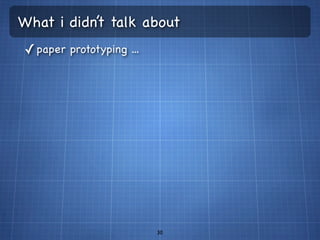 What i didn’t talk about
✓ paper prototyping ...




                          30
 