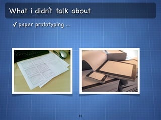 What i didn’t talk about
✓ paper prototyping ...




                          31
 