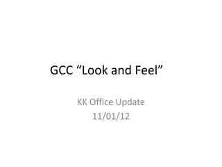 GCC “Look and Feel”
KK Office Update
11/01/12
 