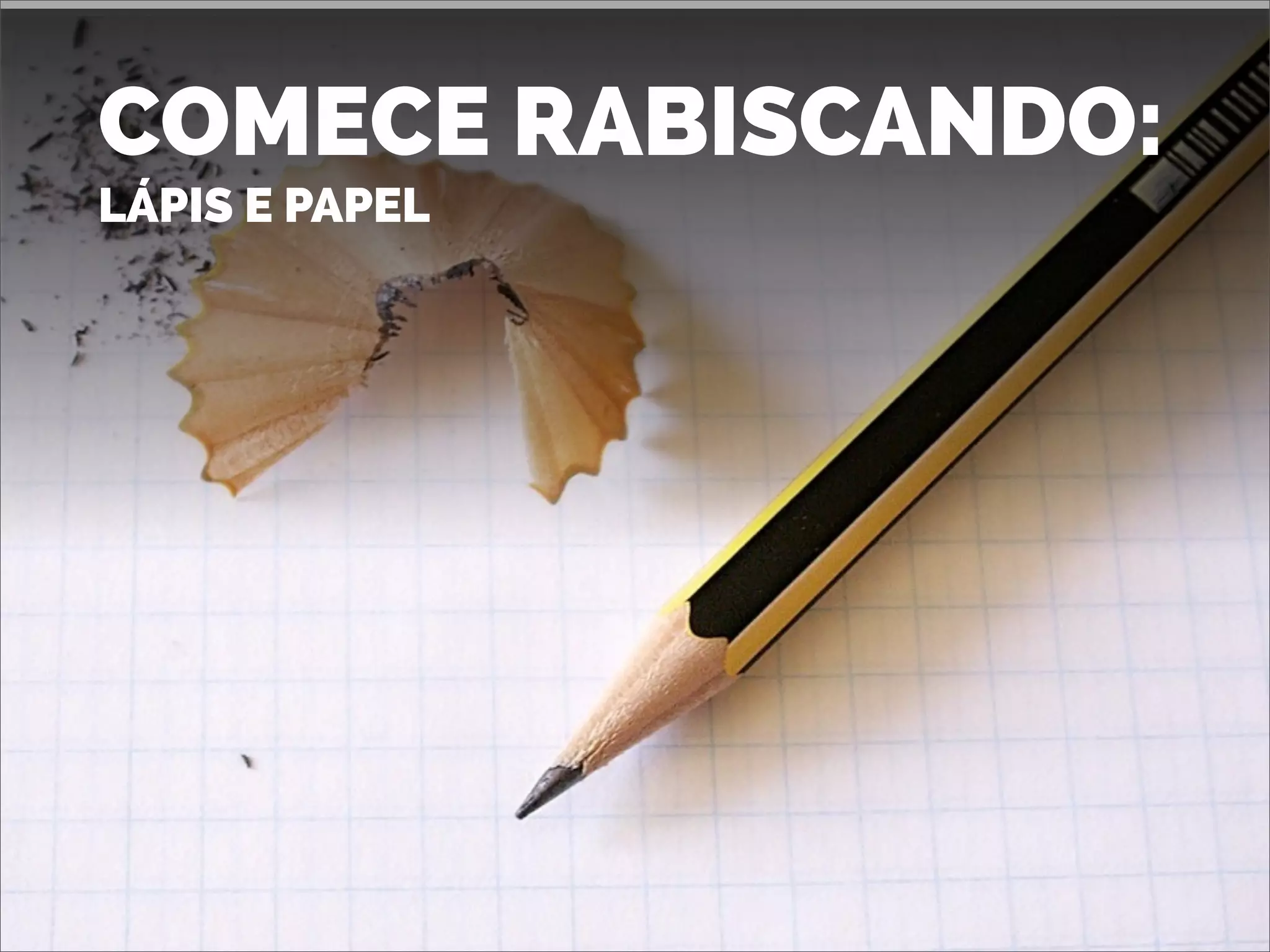 COMECE RABISCANDO:
LÁPIS E PAPEL