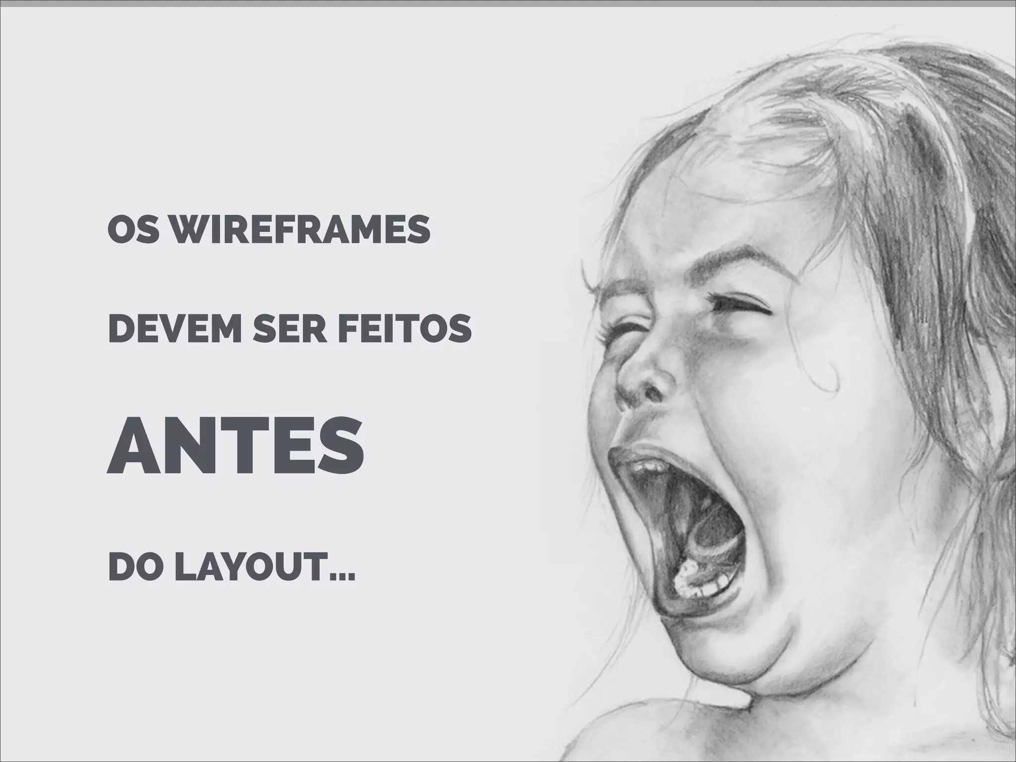 OS WIREFRAMES
DEVEM SER FEITOS
ANTES
DO LAYOUT…