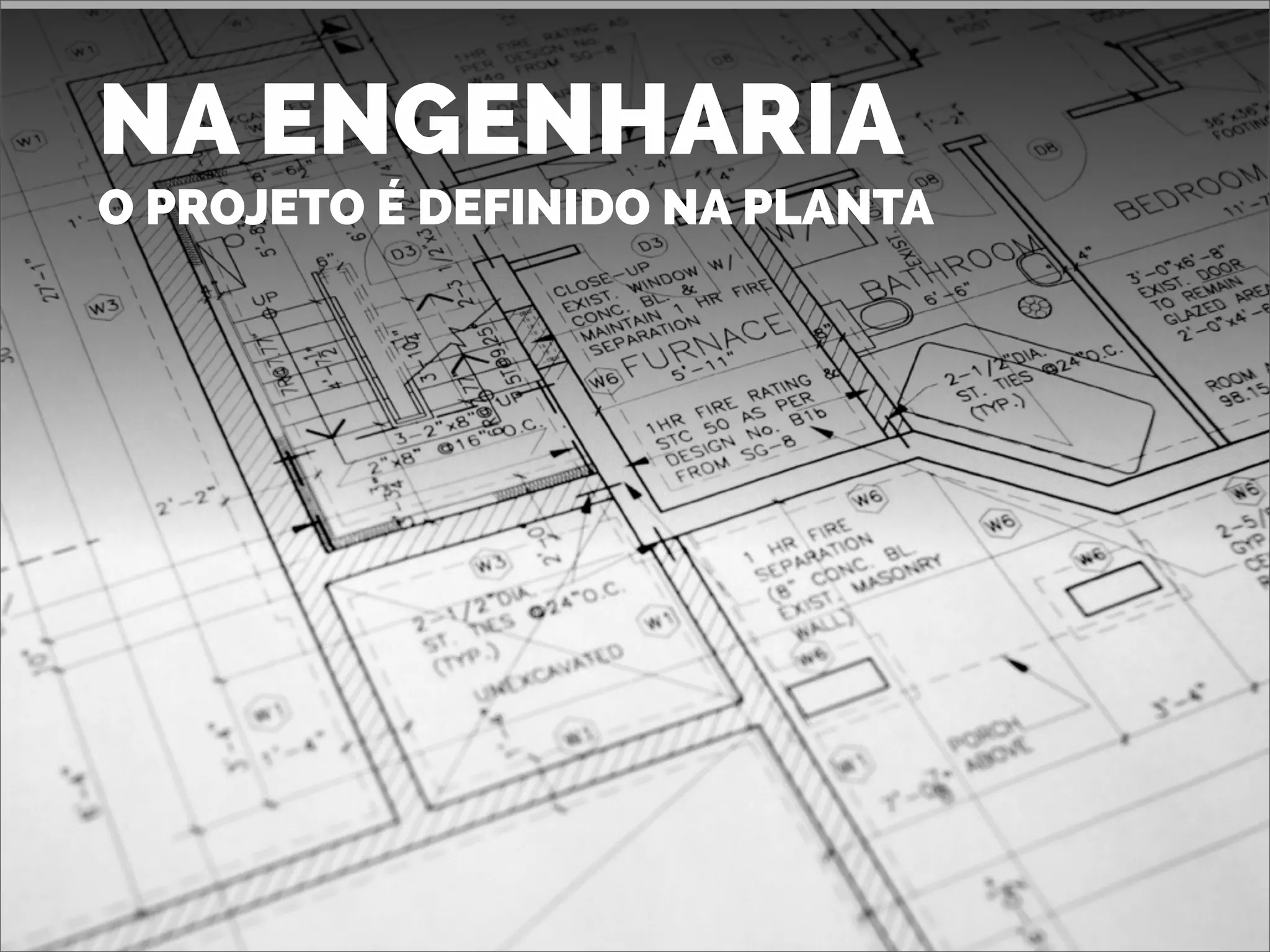 NA ENGENHARIA
O PROJETO É DEFINIDO NA PLANTA