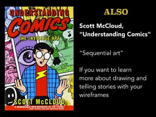 “Sequential art”
If you want to learn
more about drawing and
telling stories with your
wireframes
ALSO
Scott McCloud,
"Understanding Comics"
 