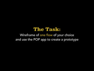 The Task:
Wireframe of one flow of your choice
and use the POP app to create a prototype
 